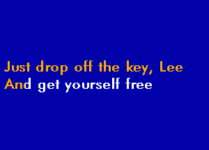 Just drop 0H the key, Lee

And get yourself free