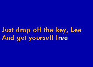 Just drop 0H the key, Lee

And get yourself free