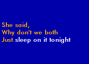 She said,

Why don't we both
Just sleep on it tonight