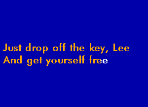 Just drop 0H the key, Lee

And get yourself free
