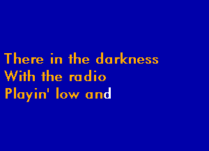 There in the darkness

With the re d i0

Playin' low and