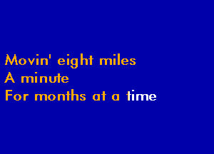 Movin' eig hi miles

A minute
For months of a time