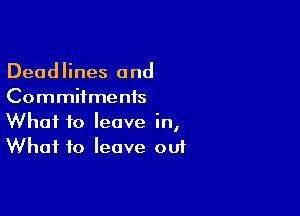 Deadlines and
Commitments

What to leave in,
What to leave ou1