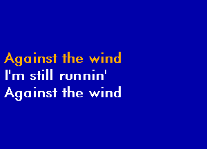 Against the wind

I'm still runnin'
Against the wind