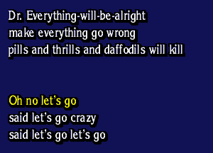 Dr. Everything-will-be-alright
make everything go wrong
pills and thrills and daffodils will kill

Oh no let's go
said let's go crazy
said let's go let's go