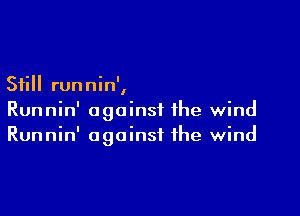 Still runnin',

Runnin' against the wind
Runnin' against the wind