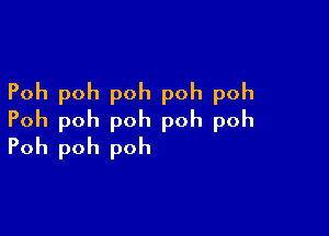 Poh poh poh poh poh

Poh poh poh poh poh
Poh poh poh