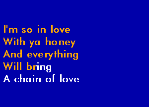 I'm so in love

With yo ho ney

And eve ryihing
Will bring

A chain of love