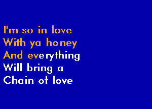 I'm so in love

With yo ho ney

And everything
Will bring a

Chain of love