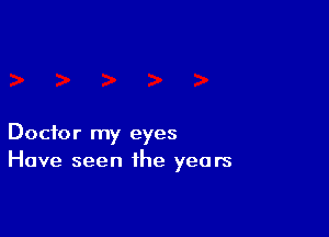 Doctor my eyes
Have seen the years