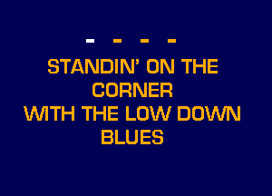 STANDIN' ON THE
CORNER

WITH THE LOW DOWN
BLUES