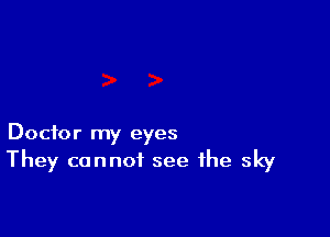 Doctor my eyes
They cannot see the sky