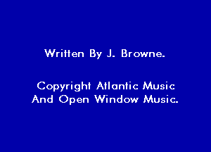 Wrillen By J. Browne.

Copyright Nloniic Music
And Open Window Music.
