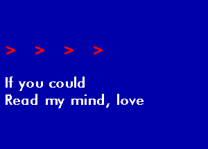 If you could
Read my mind, love