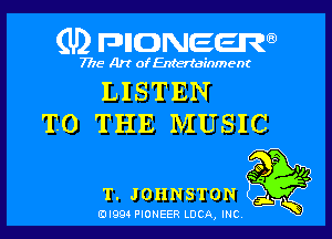 (U) FDIIDNEEW

7715- A)? ofEntertainment

LISTEN

TO THE MUSIC

KO .
a Q

T.JOHNSTON

ad- 3x
0I99 PIONEER LUCA, INC