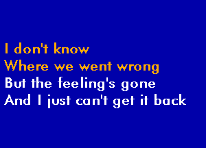 I don't know

Where we went wrong

But he feeling's gone
And I iusf can't get it back