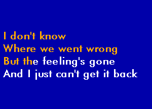 I don't know

Where we went wrong

But he feeling's gone
And I iusf can't get it back