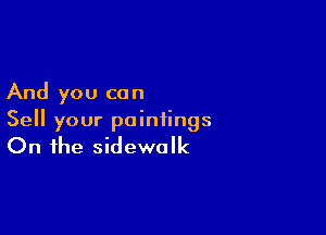 And you can

Sell your paintings

On the sidewalk