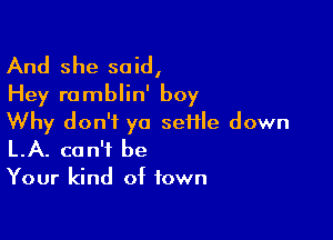 And she said,
Hey romblin' boy

Why don't ya seHle down
LA. can't be

Your kind of town