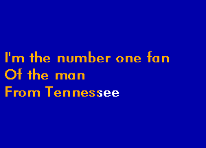I'm the number one fan

Of the ma n

From Tennessee