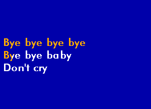 Bye bye bye bye

Bye bye be by
Don't cry