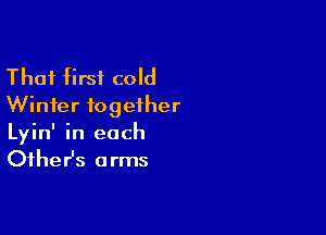 That first cold
Winter together

Lyin' in each
theHs arms