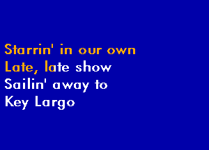 Sfarrin' in our own
Late, late show

Sailin' away to
Key Largo