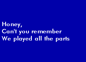 Honey,

Can't you remember
We played 0 the parts