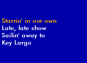 Sfarrin' in our own
Late, late show

Sailin' away to
Key Largo