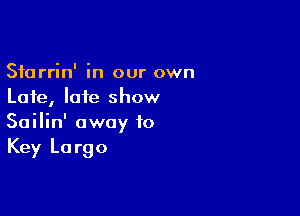 Sfarrin' in our own
Late, late show

Sailin' away to
Key Largo