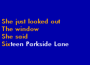 She iusf looked out
The window

She said

Sixteen Pa rkside La ne