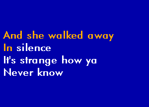 And she walked away
In silence

Ifs strange how ya
Never know