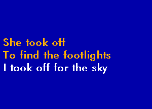 She took off

To find the fooflighfs
I took off for the sky