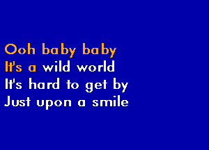 Ooh be by he by

Ifs a wild world

Ifs hard to get by

Just upon a smile