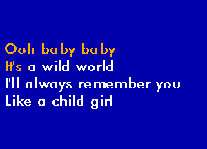 Ooh be by he by

Ifs a wild world

I'll always remember you

Like a child girl