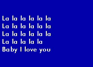 La la la la la la
La la la la la la

La la la la la la
La la la la la
Ba by I love you