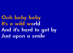 Ooh be by he by

Ifs a wild world

And ifs hard to get by

Just upon a smile