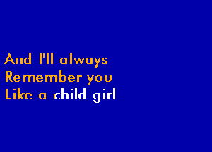 And I'll always

Remember you

Like a child girl