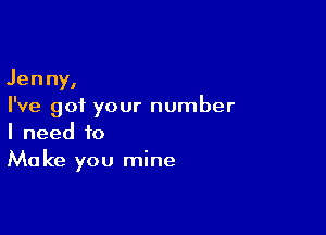 Jenny,
I've got your number

I need to
Make you mine