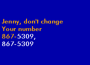 Jenny, don't change
Your number

867-5309,
867-5309