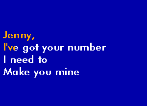 Jenny,
I've got your number

I need to
Make you mine