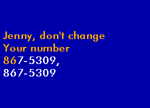 Jenny, don't change
Your number

867-5309,
867-5309