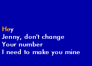 Hey

Jenny, don't change
Your number

I need to make you mine