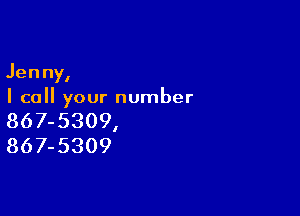 Jenny,
I call your number

867-5309,
867-5309