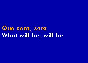 Que sera, sero

What will be, will be