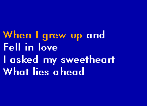 When I grew up and
Fell in love

I asked my sweetheart

What lies ahead