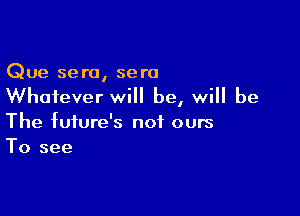 Que sera, sera
Whatever will be, will be

The future's not ours
To see