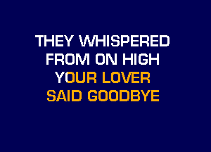 THEY WHISPERED
FROM 0N HIGH

YOUR LOVER
SAID GOODBYE