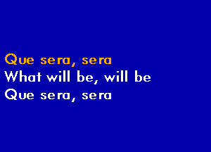 Que sera, sera

What will be, will be

Que sera, sera