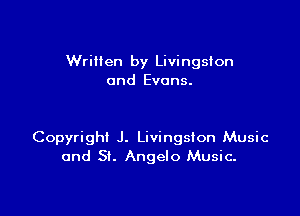 Written by Livingston
and Evans.

Copyright J. Livingston Music
and SL Angelo Music.